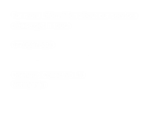 For more information about our services, please get in touch.

07706975803
contact@onehaus.co.uk

Onehaus Collective Ltd
Nottingham
